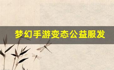 梦幻手游变态公益服发布网(梦幻西游手游变态版有哪些)