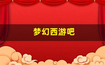 梦幻西游吧(梦幻西游吧姑苏城葬爱)