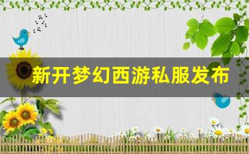 新开梦幻西游私服发布网(新开梦幻西游sf发布)
