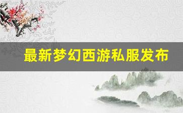 最新梦幻西游私服发布网(梦幻西游私sf发布)