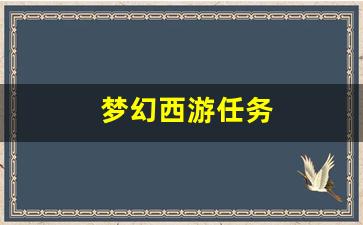 梦幻西游任务(梦幻西游任务链在哪里领取)