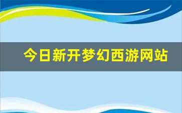 今日新开梦幻西游网站(梦幻西游官网新开服) (5)