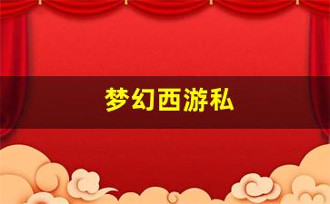 梦幻西游私服网：梦幻西游私(梦幻西游2官网)