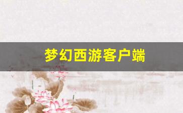 梦幻西游客户端(梦幻西游客户端多少G)