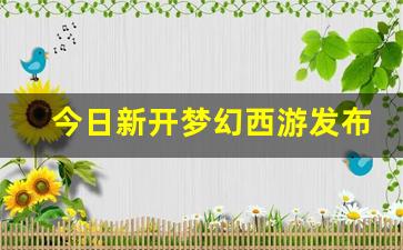今日新开梦幻西游发布网(今日新开梦幻西游发布网站)