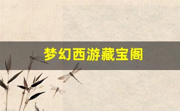 梦幻西游私服发布网站：梦幻西游藏宝阁(梦幻西游藏宝阁买的东西多久能交易)